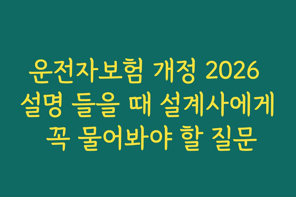 운전자보험 개정 2026 설명 들을 때 설계사에게 꼭 물어봐야 할 질문