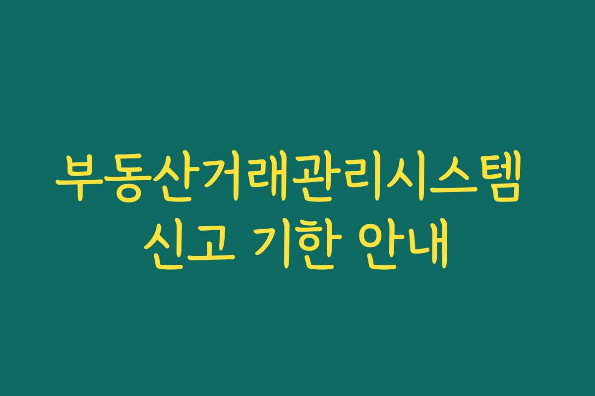 부동산거래관리시스템 신고 기한 안내