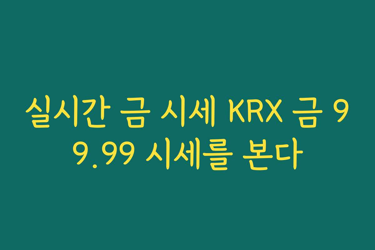 실시간 금 시세 KRX 금 99.99 시세를 본다