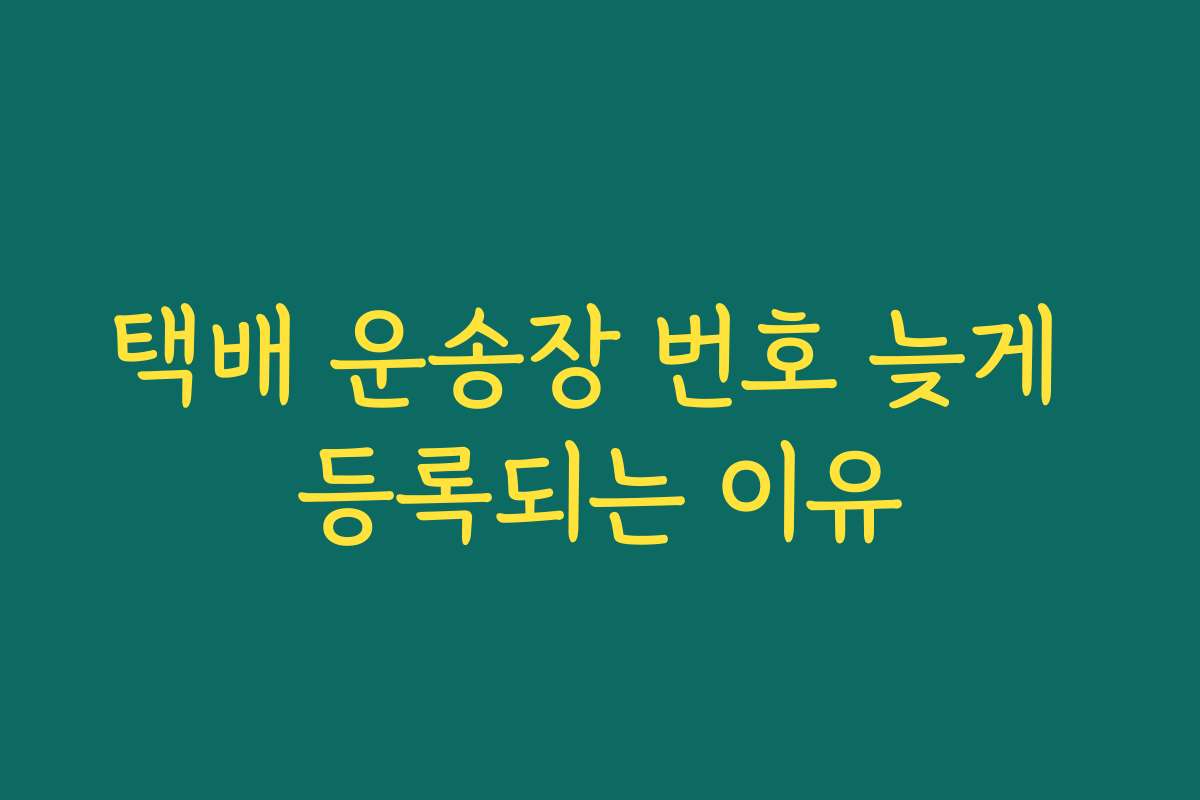 택배 운송장 번호 늦게 등록되는 이유