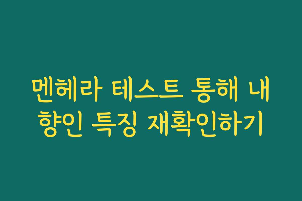 멘헤라 테스트 통해 내향인 특징 재확인하기