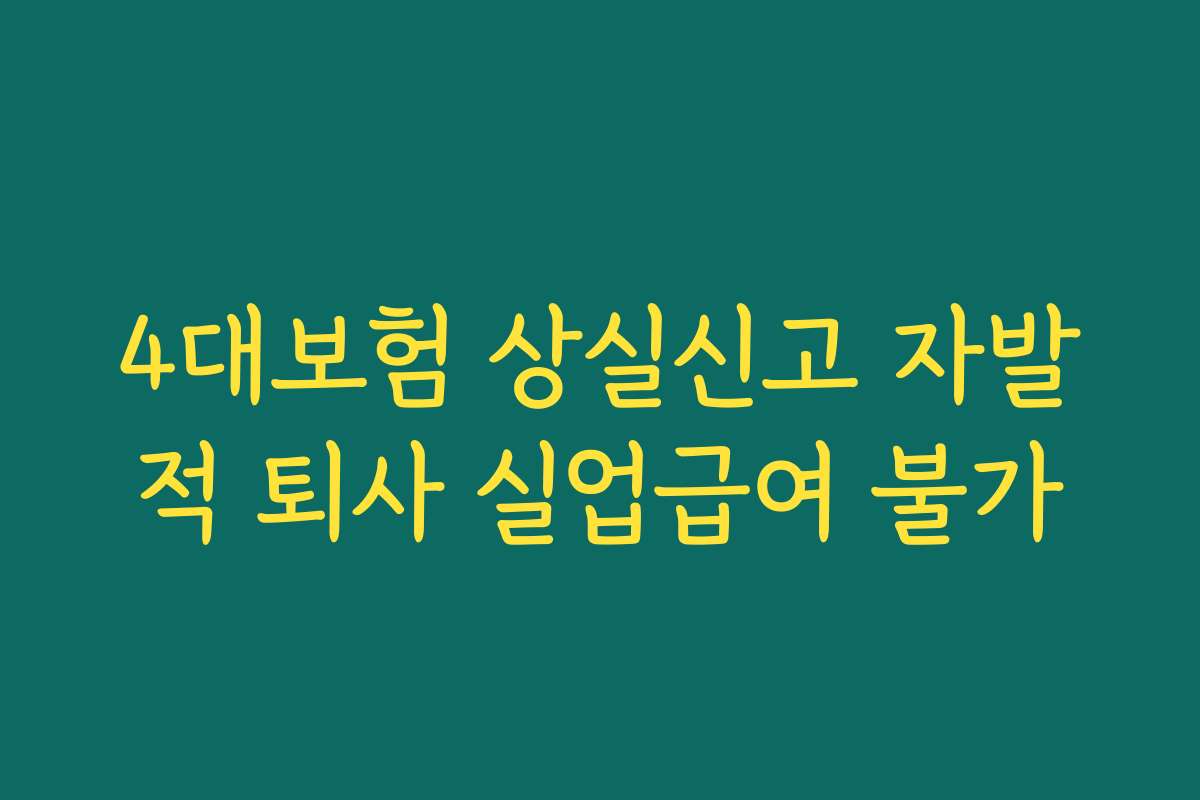 4대보험 상실신고 자발적 퇴사 실업급여 불가