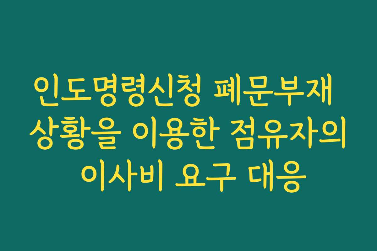 인도명령신청 폐문부재 상황을 이용한 점유자의 이사비 요구 대응