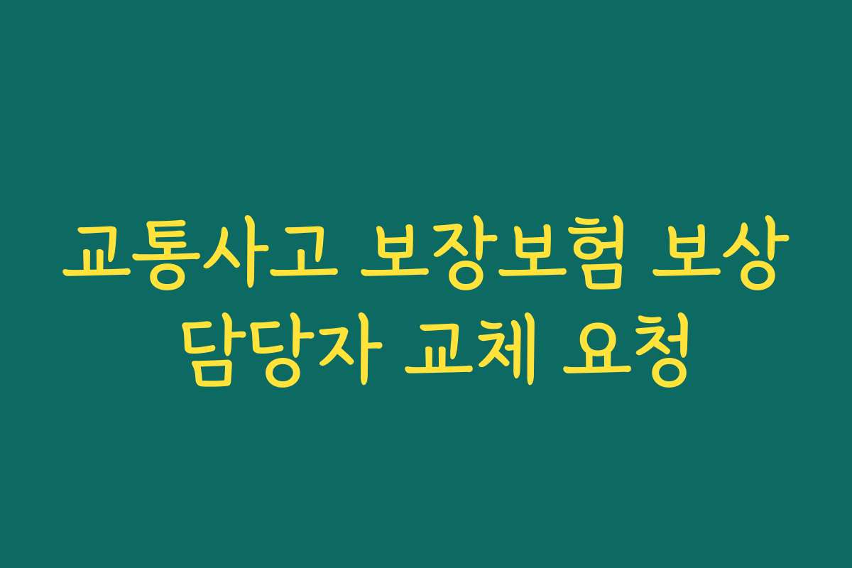 교통사고 보장보험 보상 담당자 교체 요청