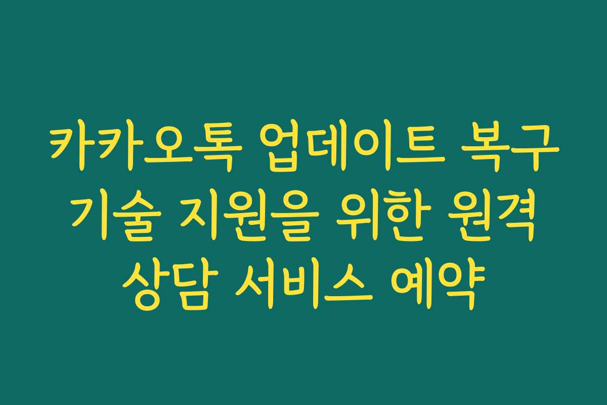 카카오톡 업데이트 복구 기술 지원을 위한 원격 상담 서비스 예약