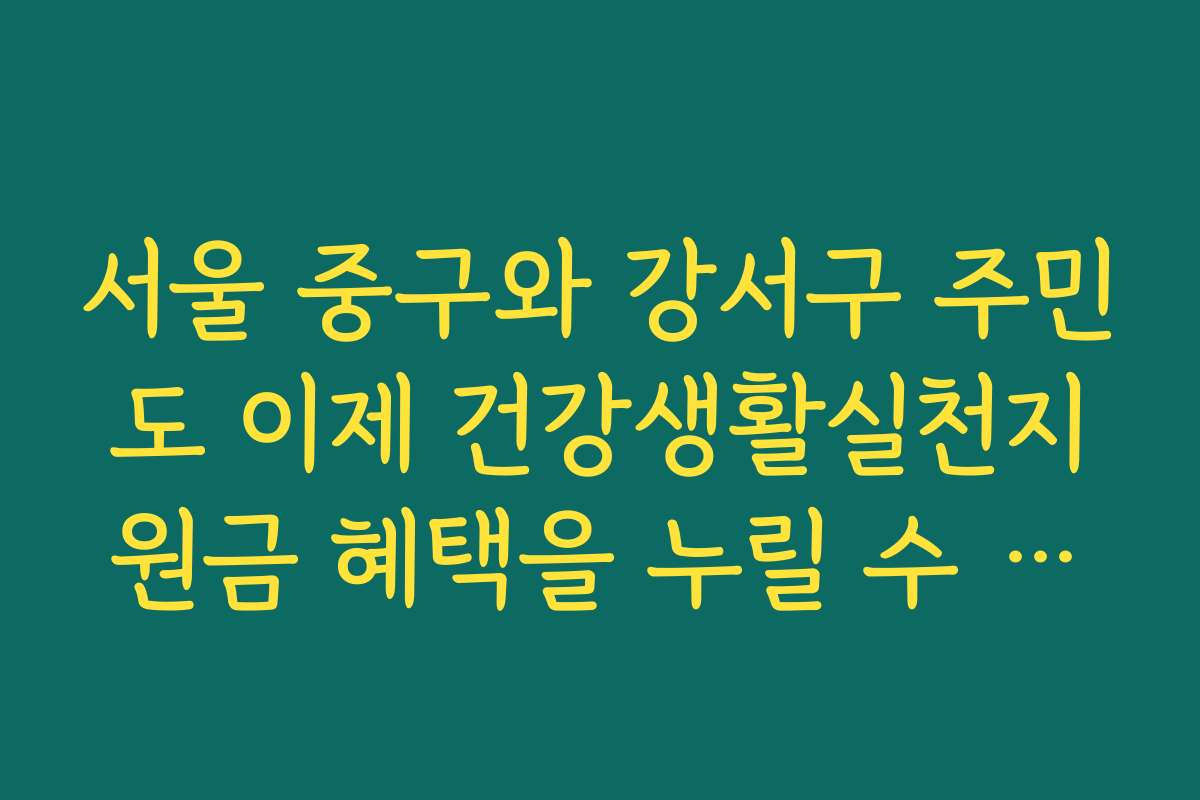 서울 중구와 강서구 주민도 이제 건강생활실천지원금 혜택을 누릴 수 있게 됩니다