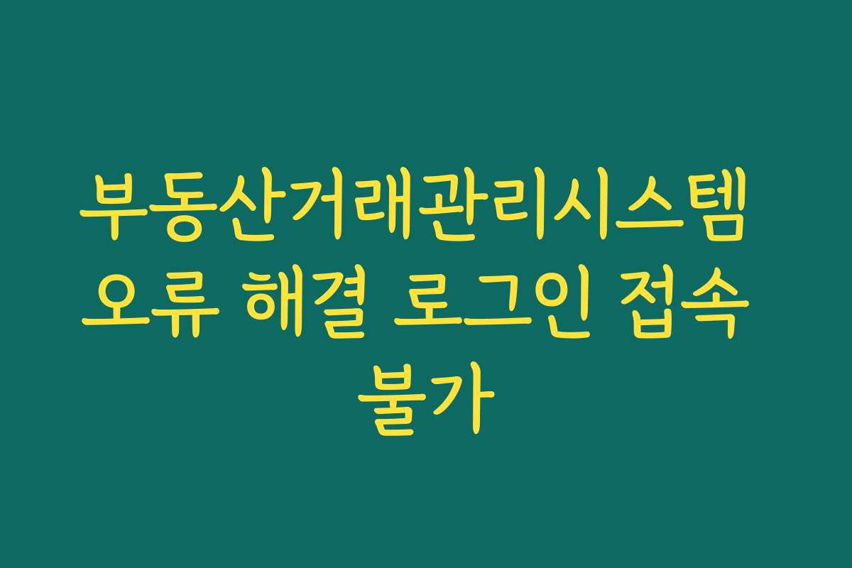 부동산거래관리시스템 오류 해결 로그인 접속 불가