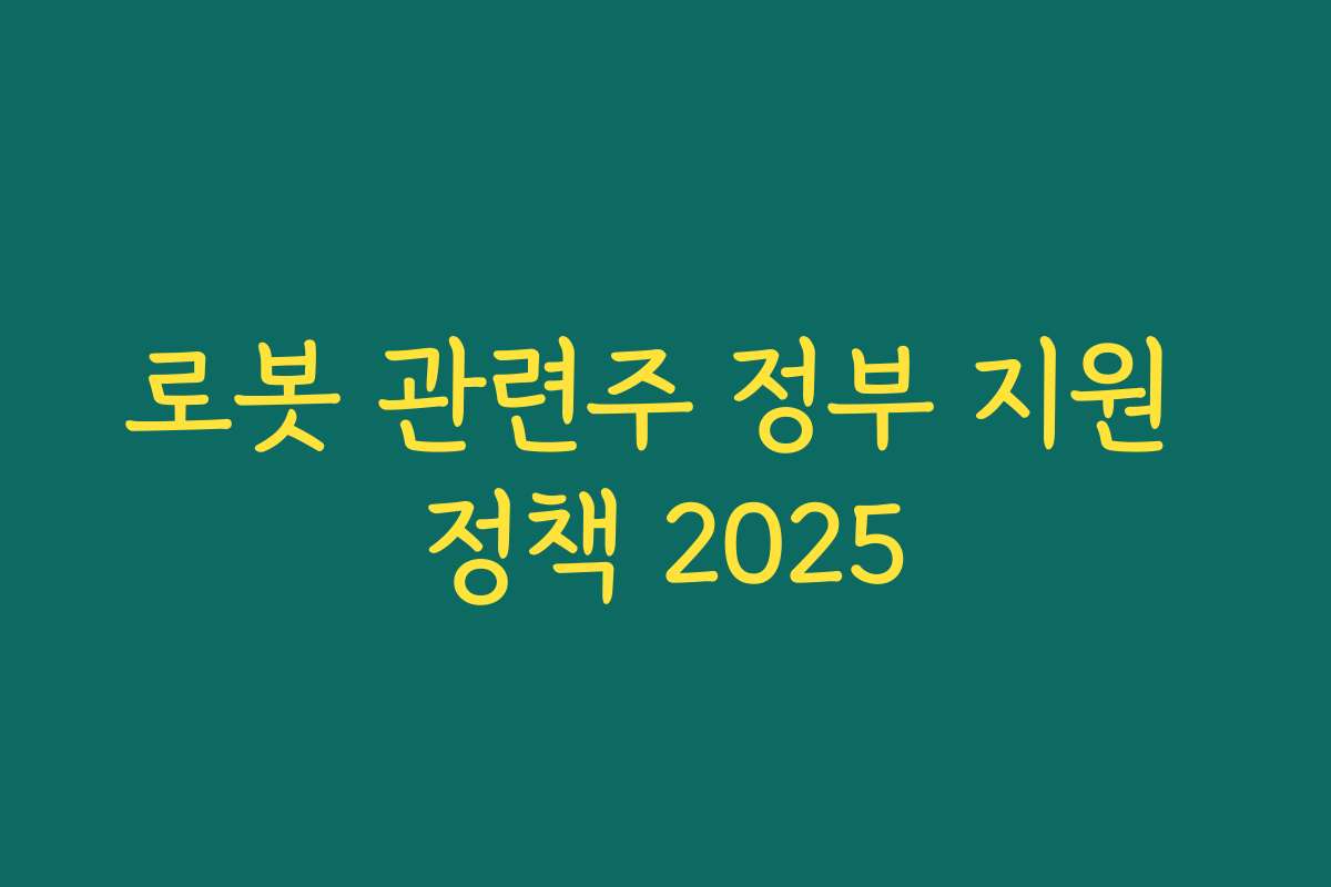 로봇 관련주 정부 지원 정책 2025