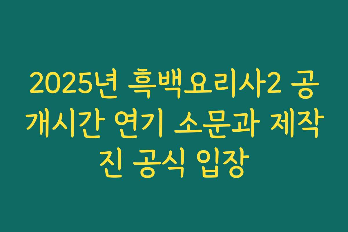2025년 흑백요리사2 공개시간 연기 소문과 제작진 공식 입장