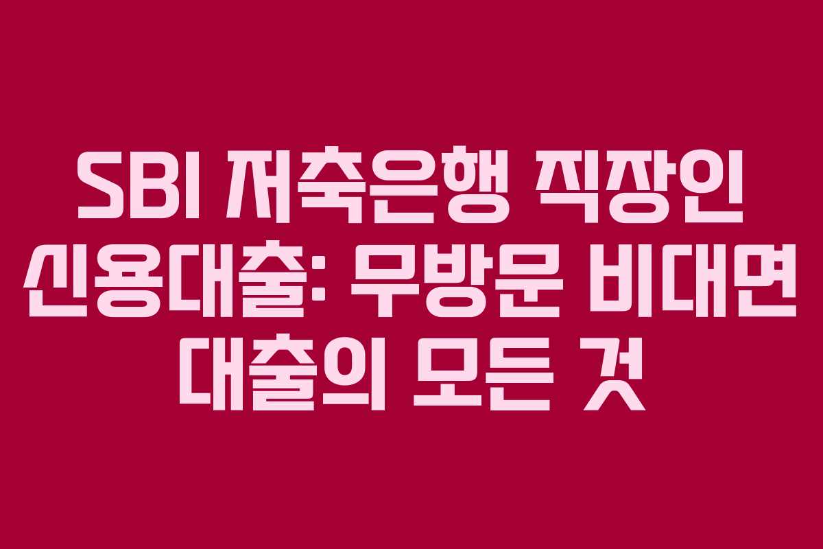 SBI 저축은행 직장인 신용대출: 무방문 비대면 대출의 모든 것