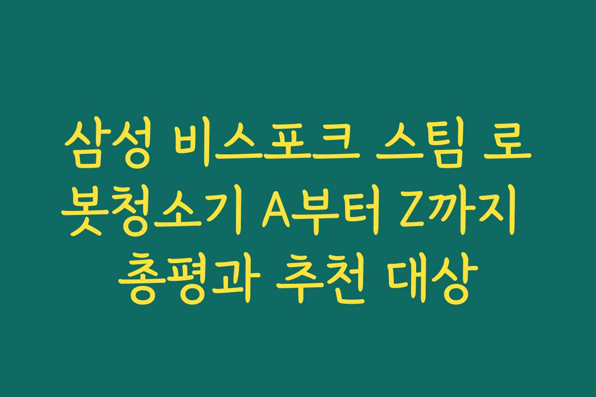 삼성 비스포크 스팀 로봇청소기 A부터 Z까지 총평과 추천 대상