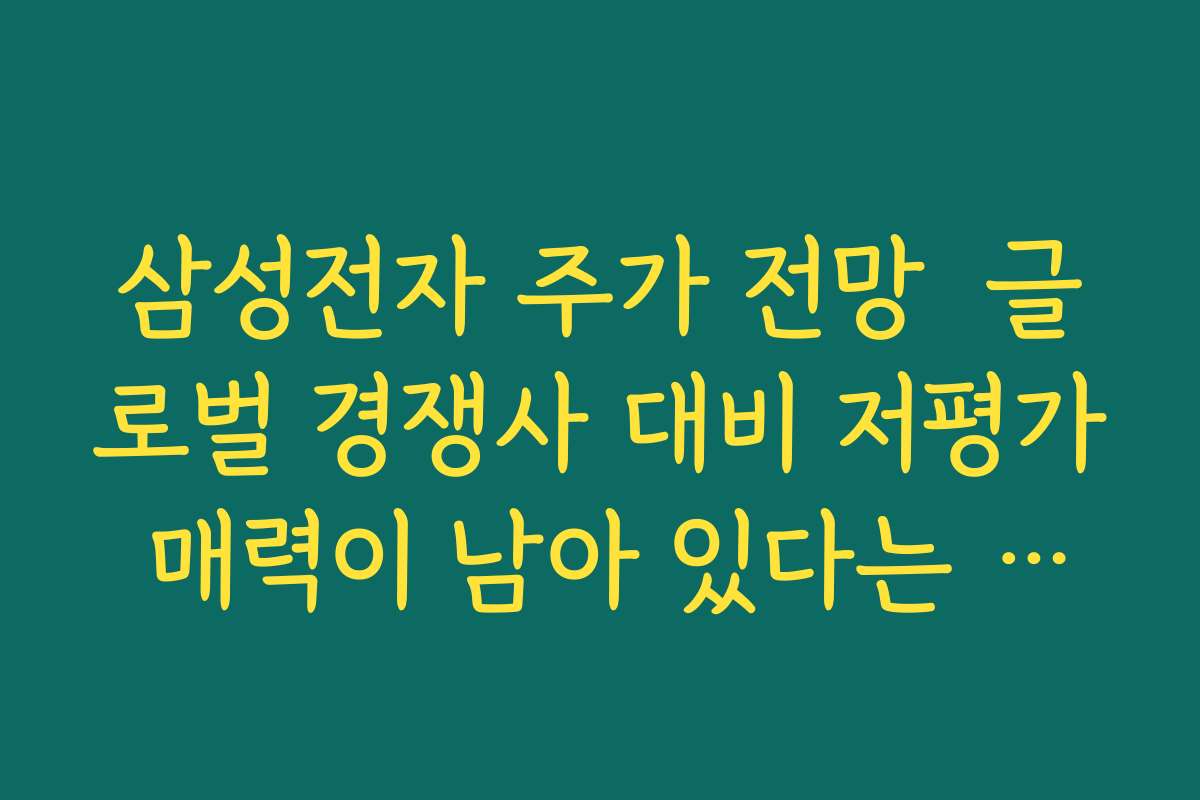 삼성전자 주가 전망  글로벌 경쟁사 대비 저평가 매력이 남아 있다는 분석 근거 정리