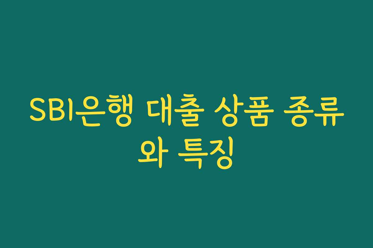 SBI은행 대출 상품 종류와 특징