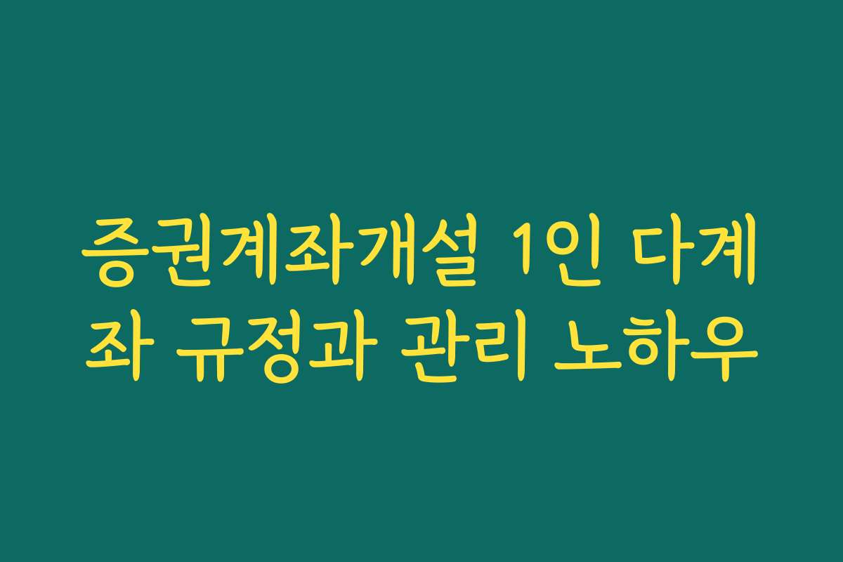 증권계좌개설 1인 다계좌 규정과 관리 노하우