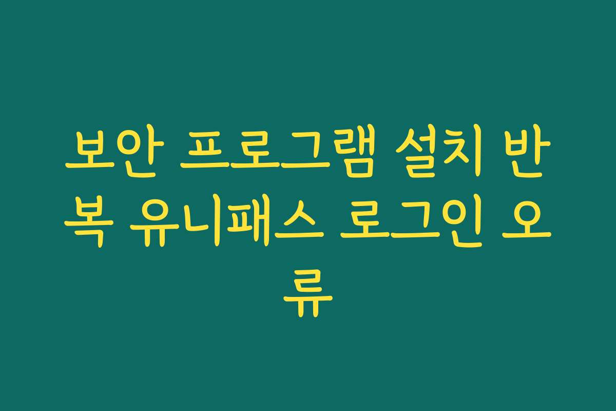 보안 프로그램 설치 반복 유니패스 로그인 오류