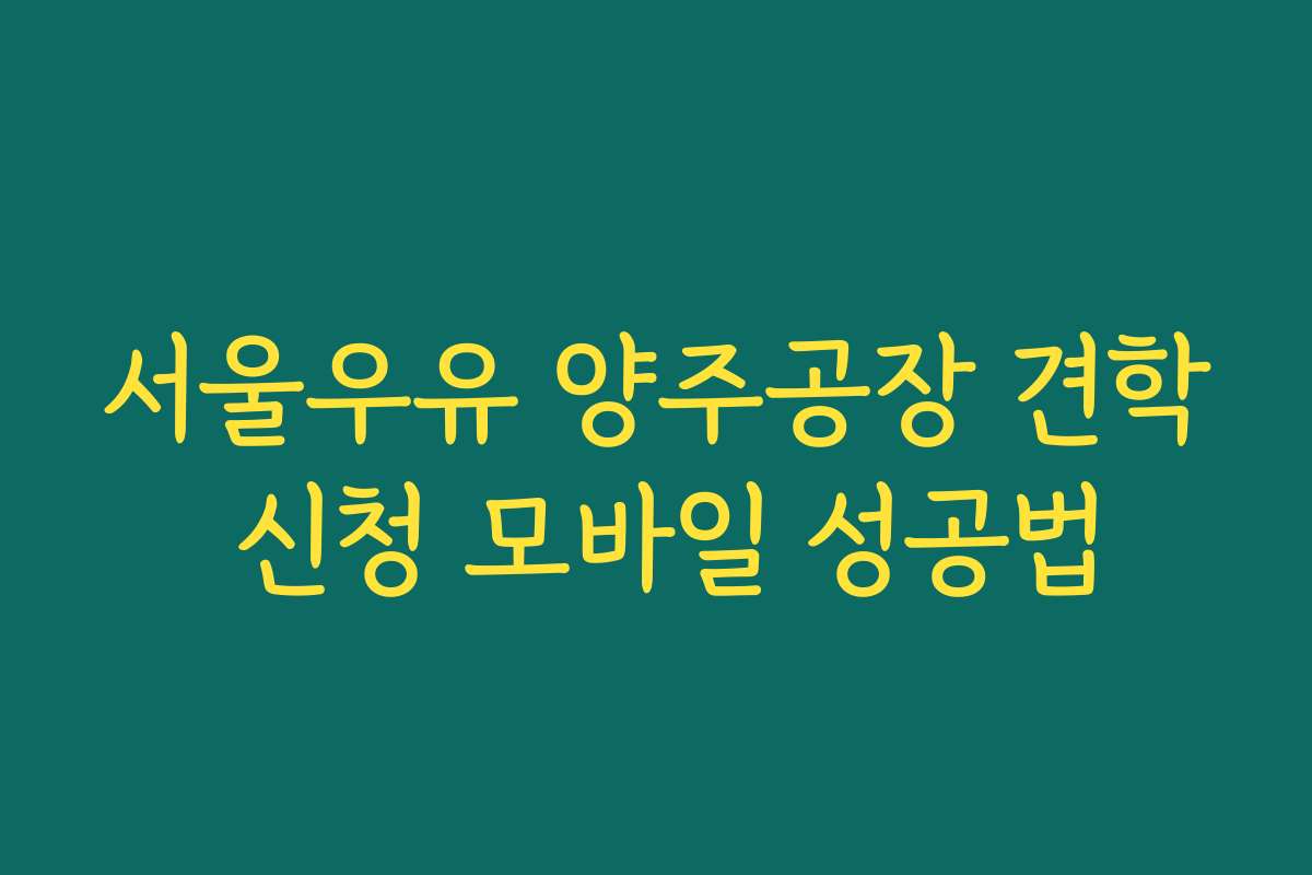 서울우유 양주공장 견학 신청 모바일 성공법