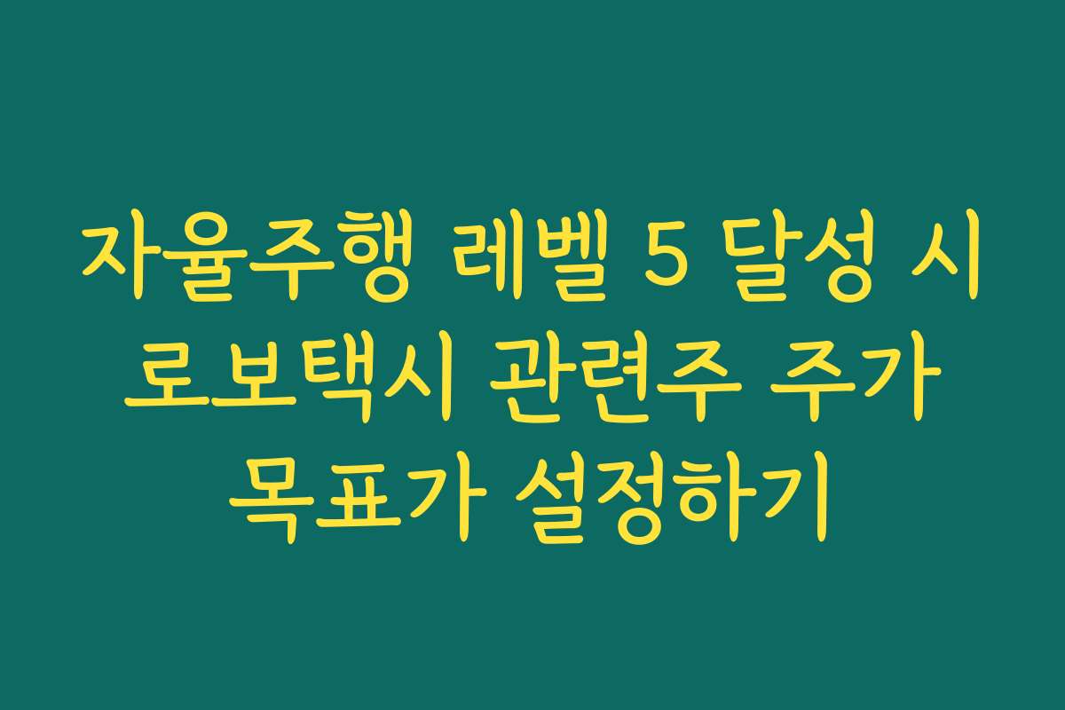 자율주행 레벨 5 달성 시 로보택시 관련주 주가 목표가 설정하기