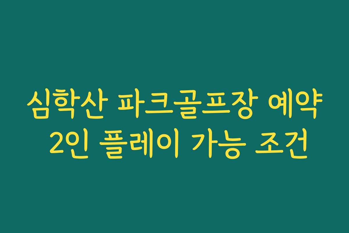 심학산 파크골프장 예약 2인 플레이 가능 조건