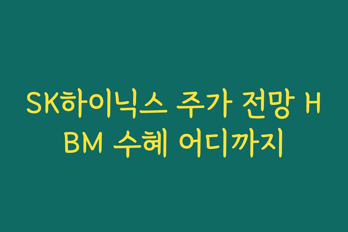 SK하이닉스 주가 전망 HBM 수혜 어디까지