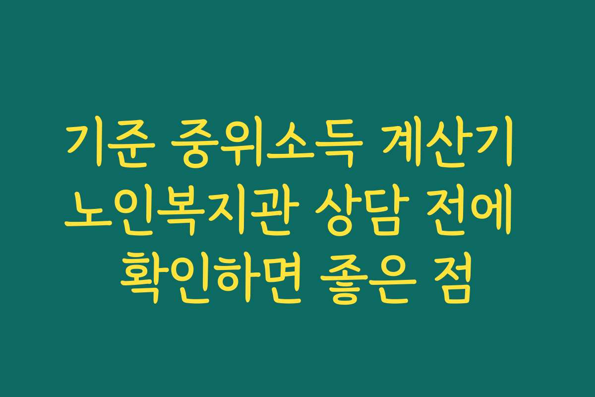 기준 중위소득 계산기 노인복지관 상담 전에 확인하면 좋은 점