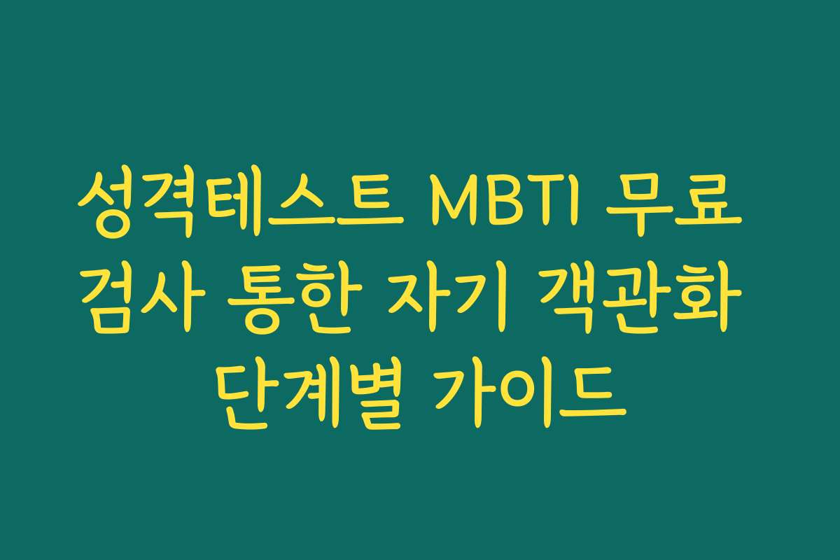 성격테스트 MBTI 무료 검사 통한 자기 객관화 단계별 가이드