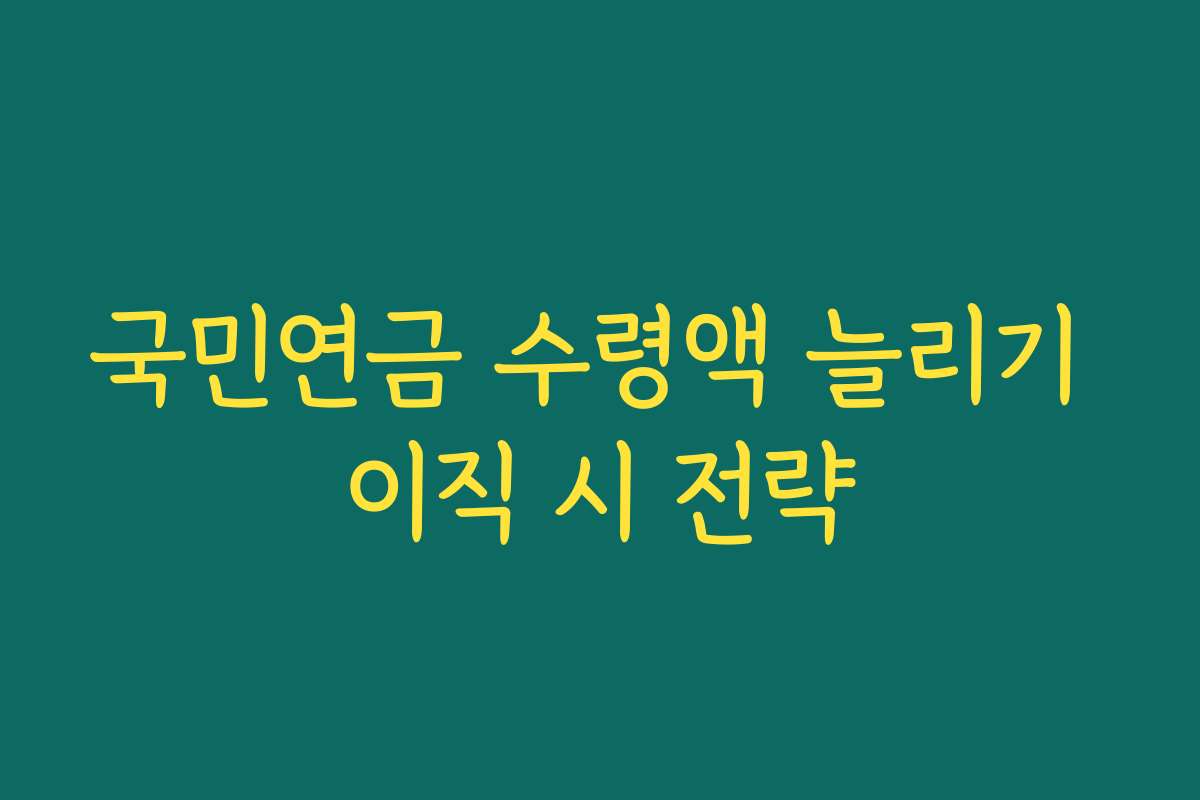 국민연금 수령액 늘리기 이직 시 전략