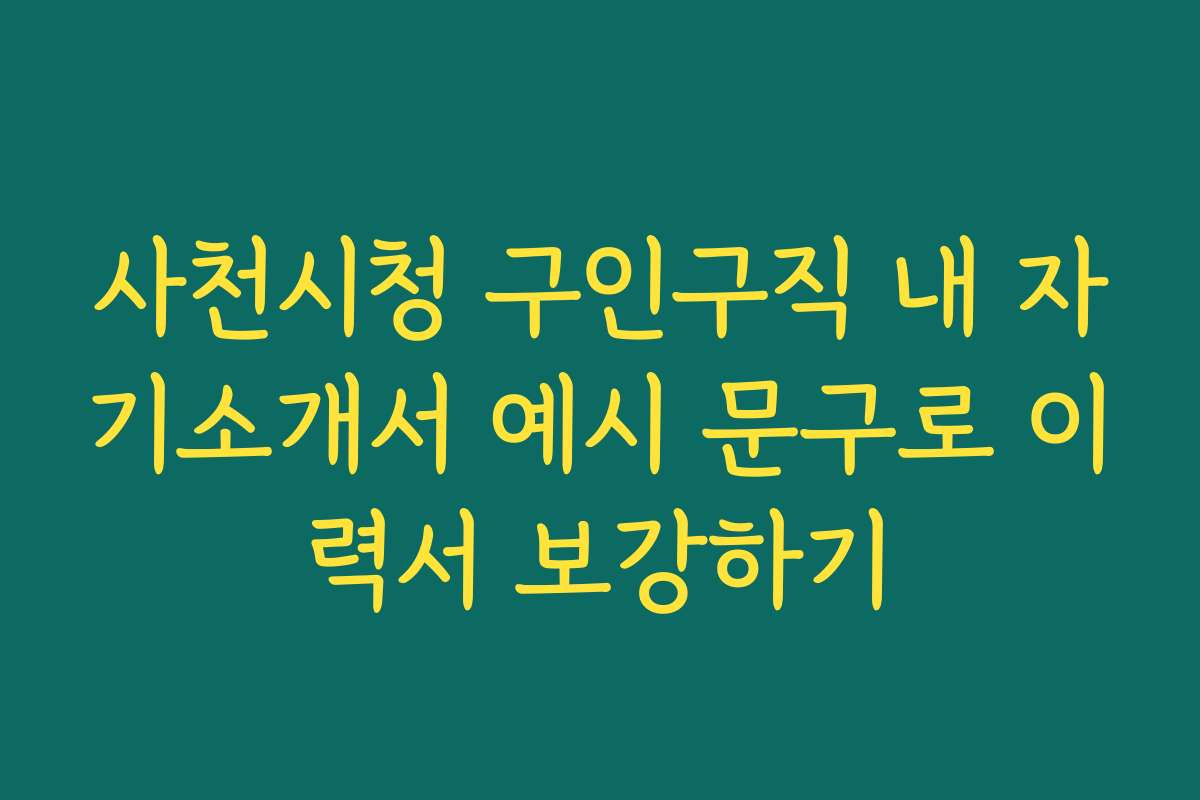 사천시청 구인구직 내 자기소개서 예시 문구로 이력서 보강하기