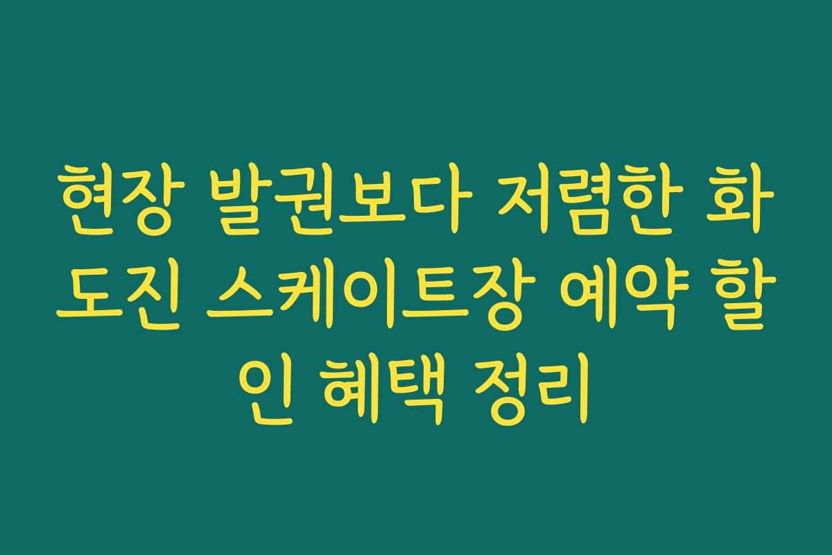 현장 발권보다 저렴한 화도진 스케이트장 예약 할인 혜택 정리