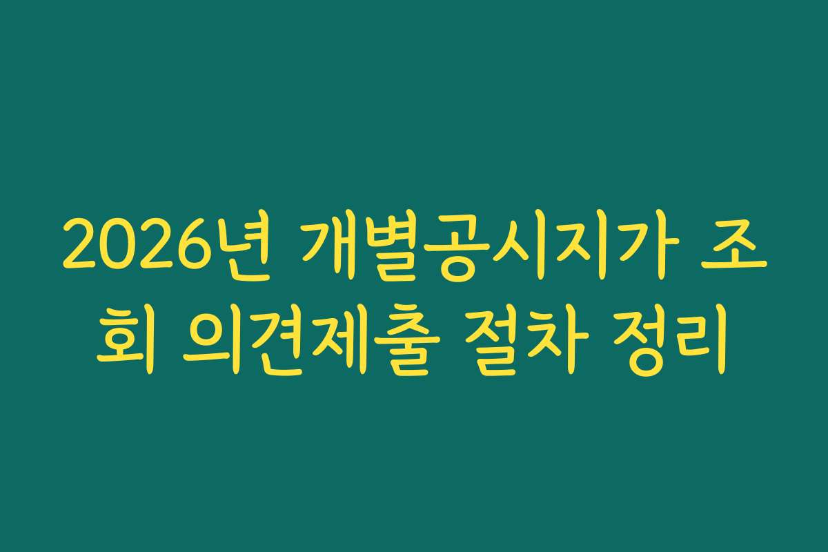 2026년 개별공시지가 조회 의견제출 절차 정리