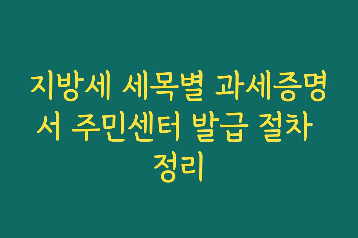 지방세 세목별 과세증명서 주민센터 발급 절차 정리