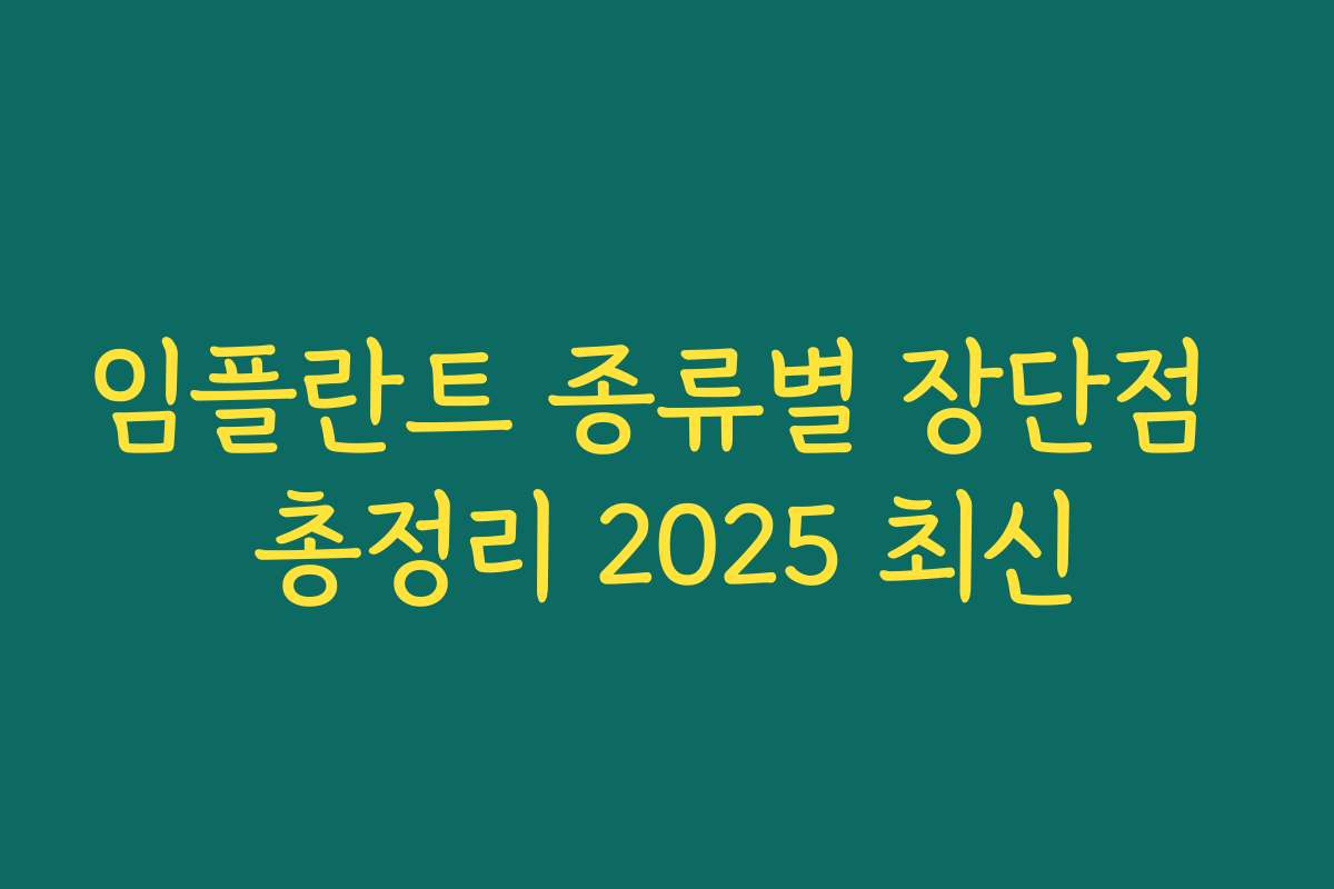 임플란트 종류별 장단점 총정리 2025 최신