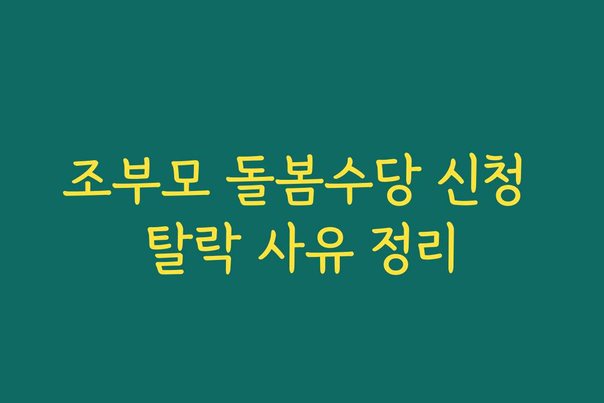 조부모 돌봄수당 신청 탈락 사유 정리