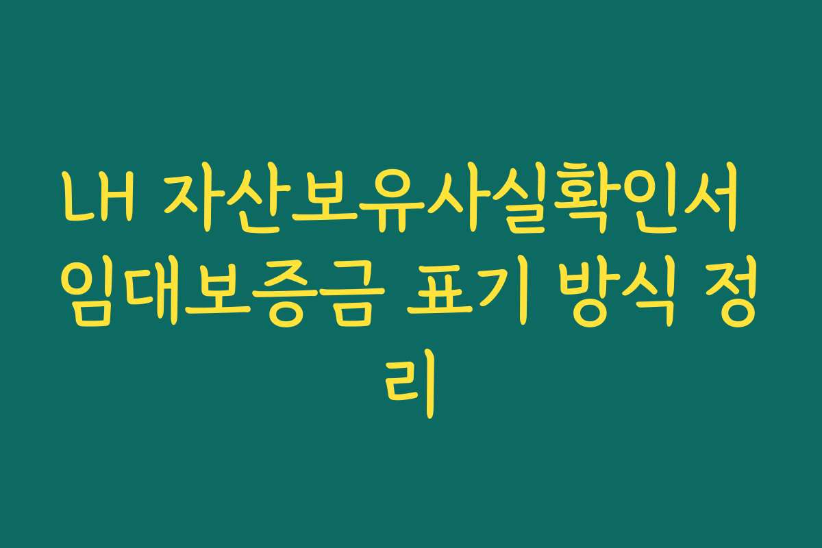 LH 자산보유사실확인서 임대보증금 표기 방식 정리