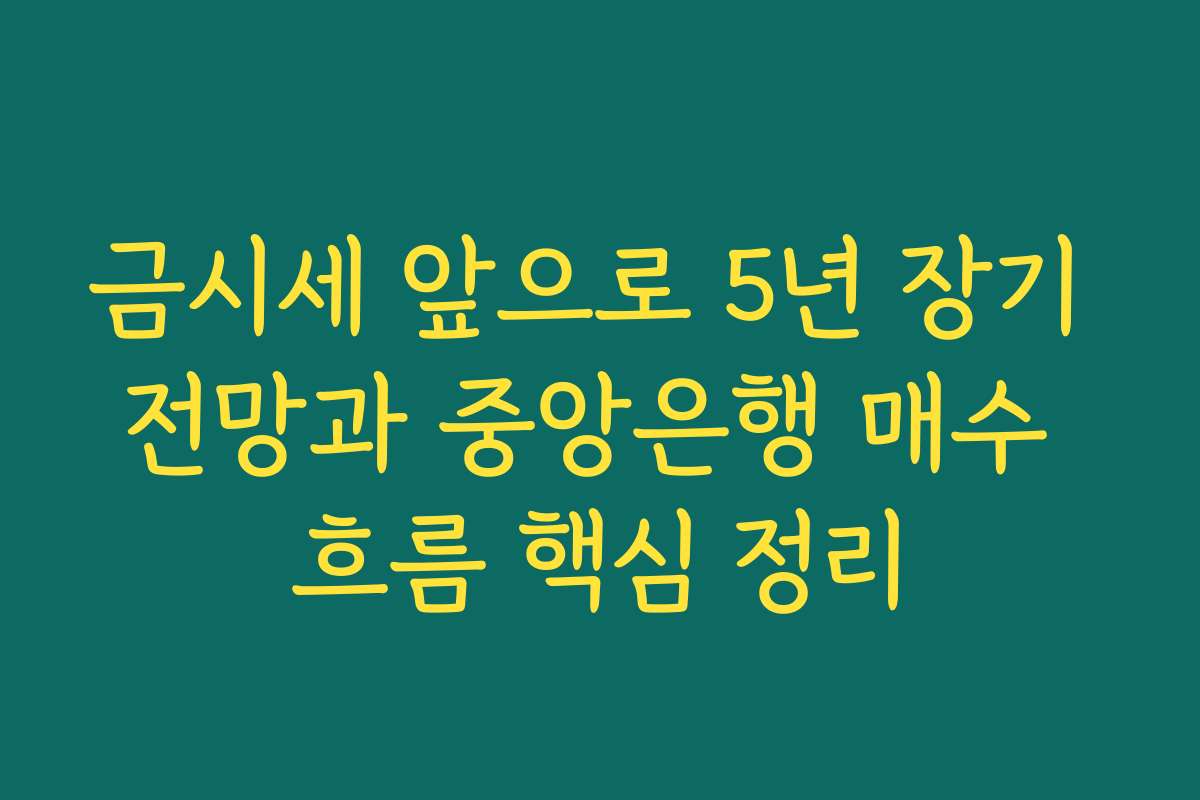 금시세 앞으로 5년 장기 전망과 중앙은행 매수 흐름 핵심 정리