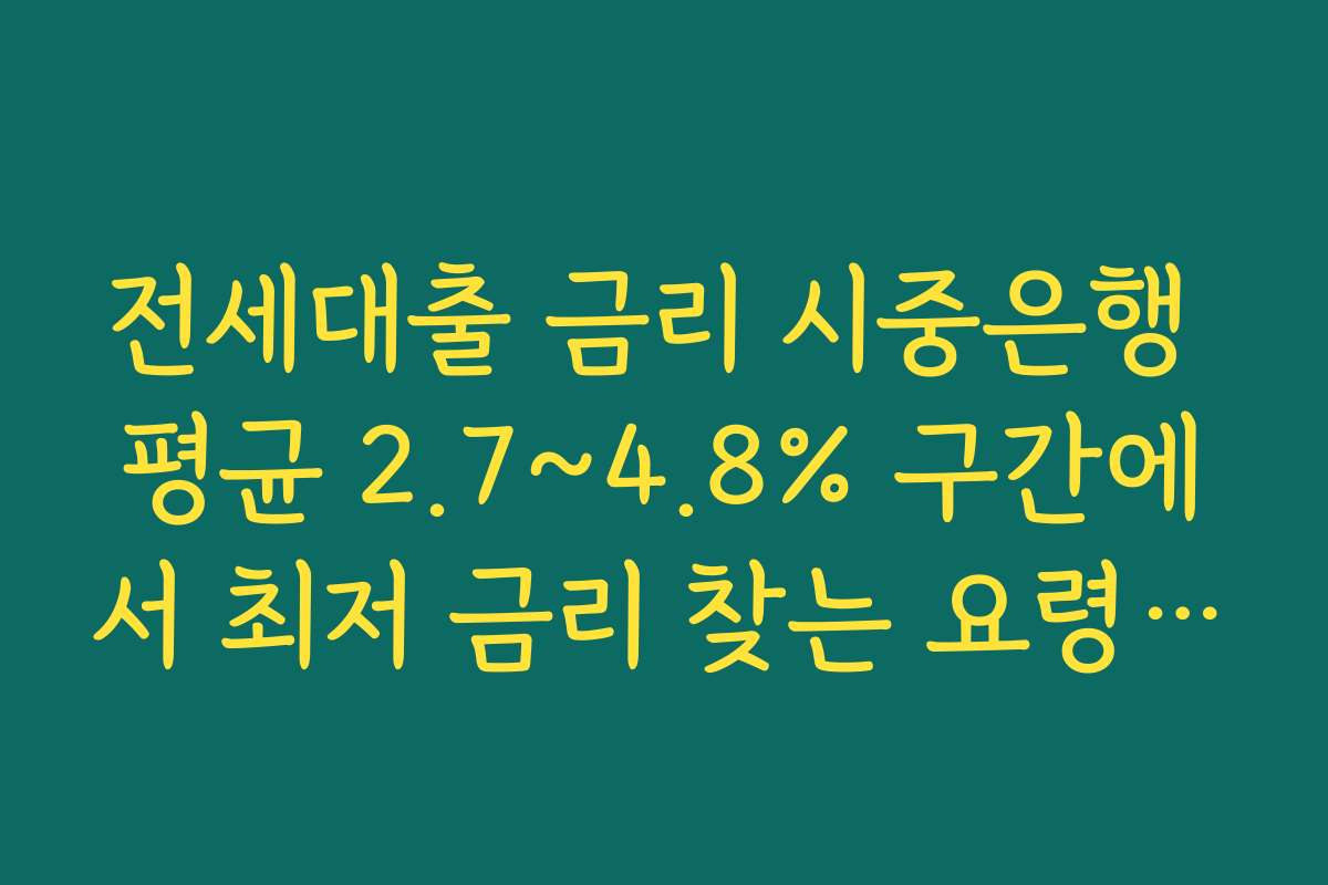 전세대출 금리 시중은행 평균 2.7~4.8% 구간에서 최저 금리 찾는 요령 정리