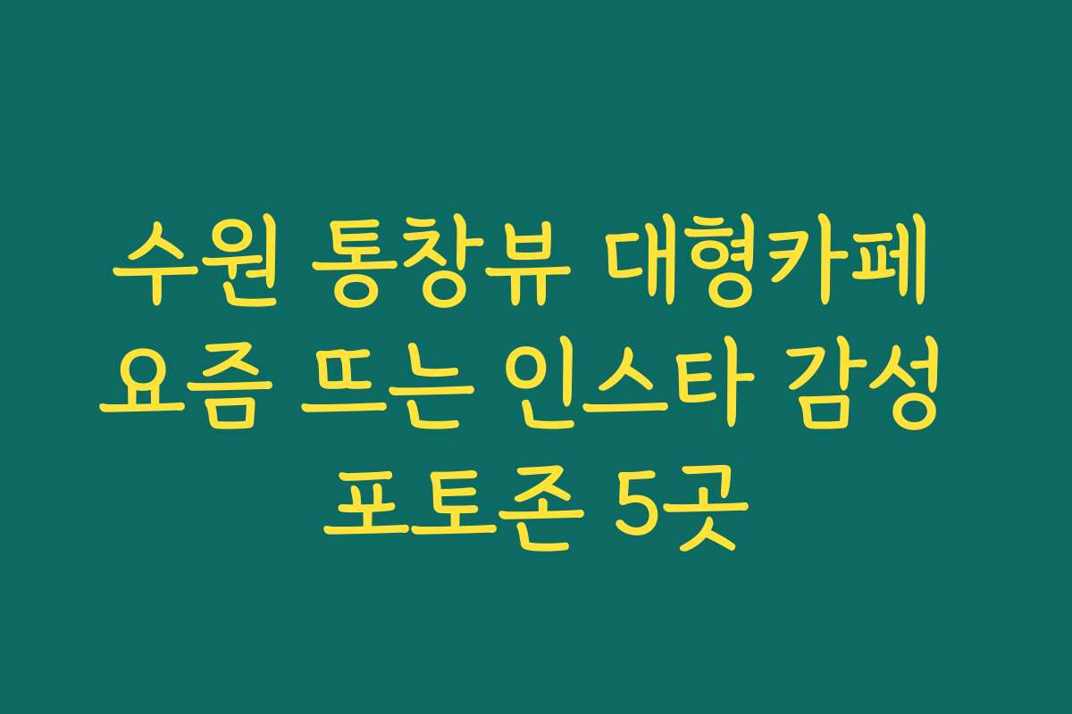 수원 통창뷰 대형카페 요즘 뜨는 인스타 감성 포토존 5곳