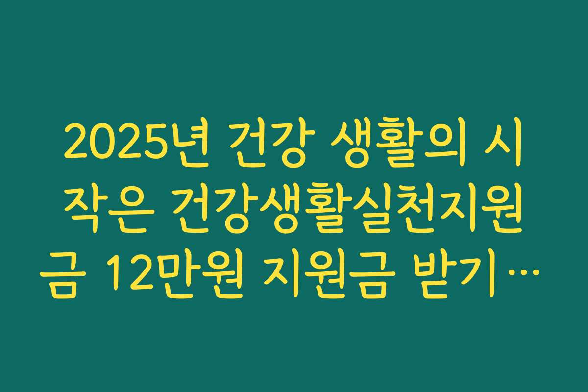 2025년 건강 생활의 시작은 건강생활실천지원금 12만원 지원금 받기 도전부터