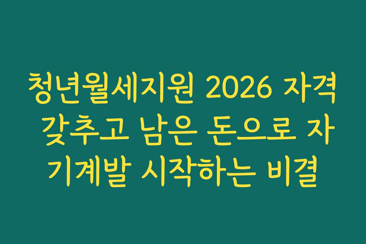 청년월세지원 2026 자격 갖추고 남은 돈으로 자기계발 시작하는 비결