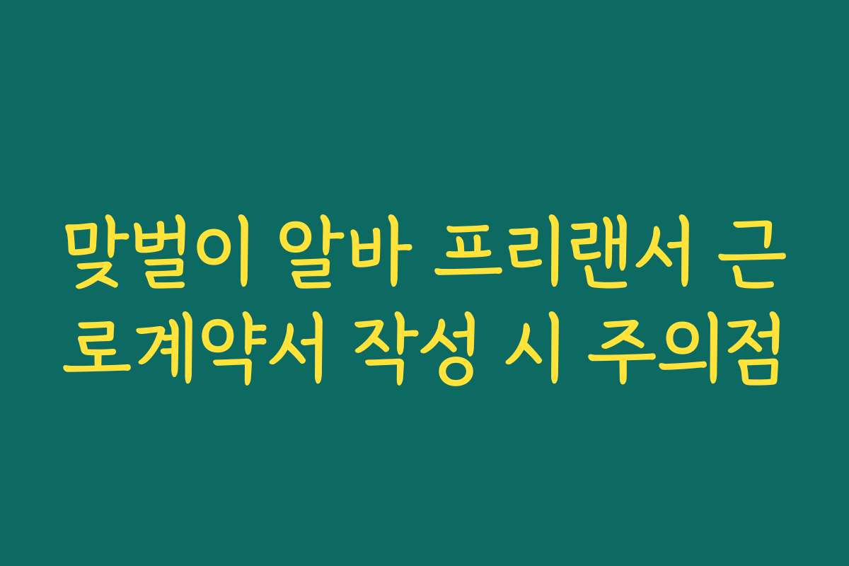 맞벌이 알바 프리랜서 근로계약서 작성 시 주의점