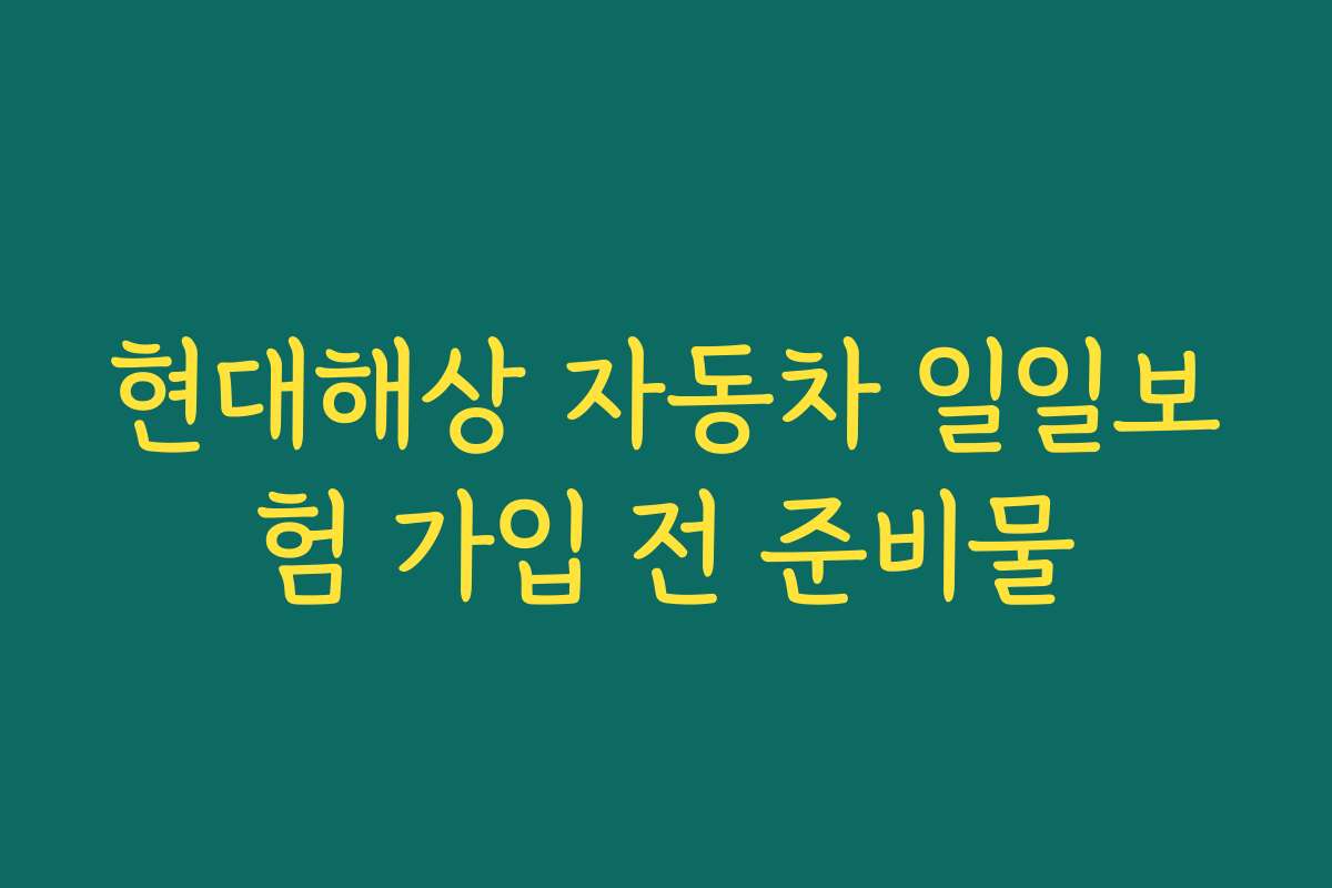 현대해상 자동차 일일보험 가입 전 준비물