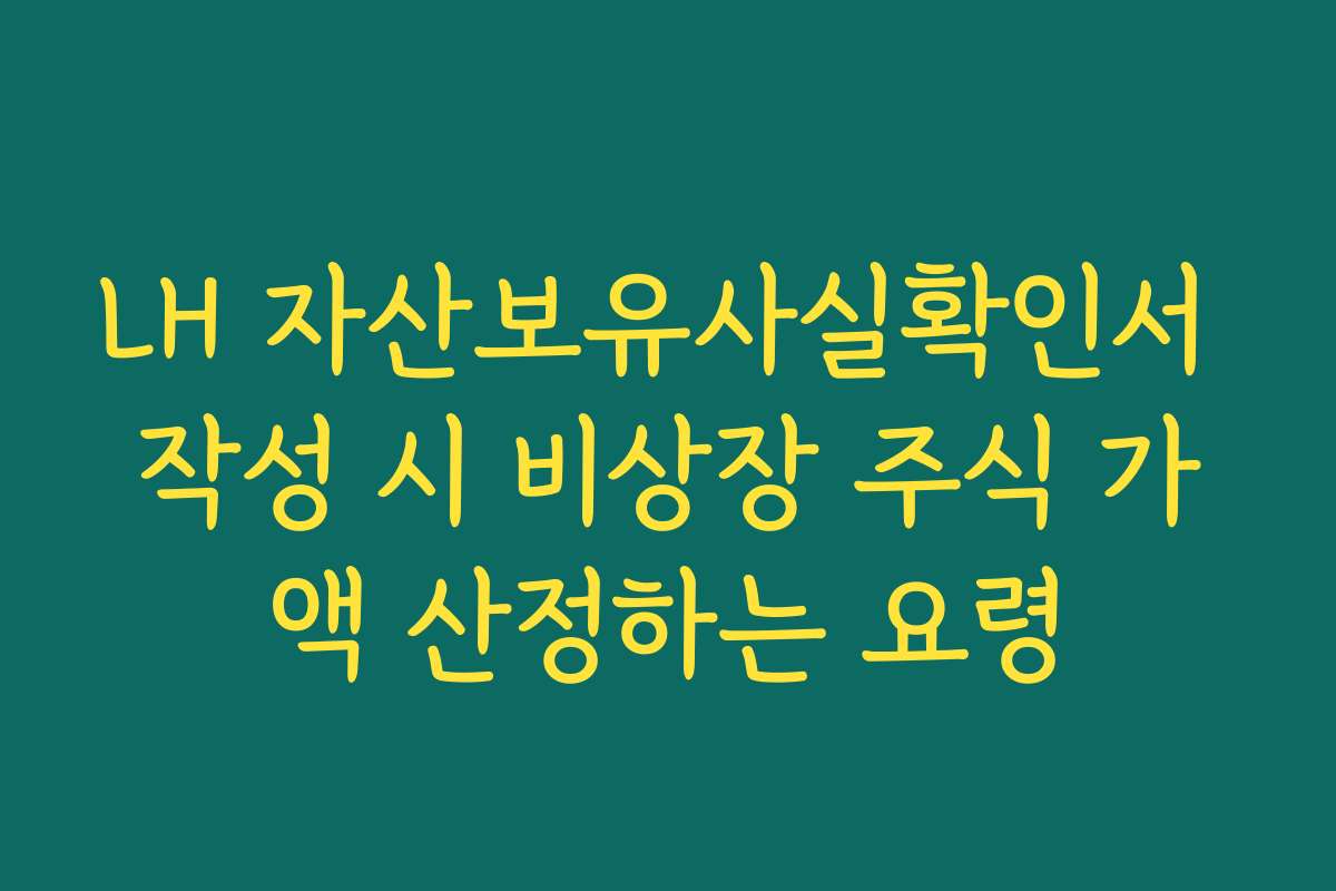 LH 자산보유사실확인서 작성 시 비상장 주식 가액 산정하는 요령