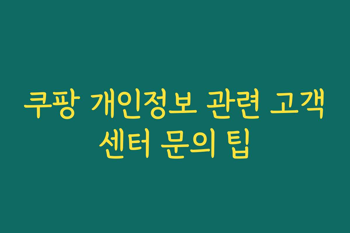 쿠팡 개인정보 관련 고객센터 문의 팁