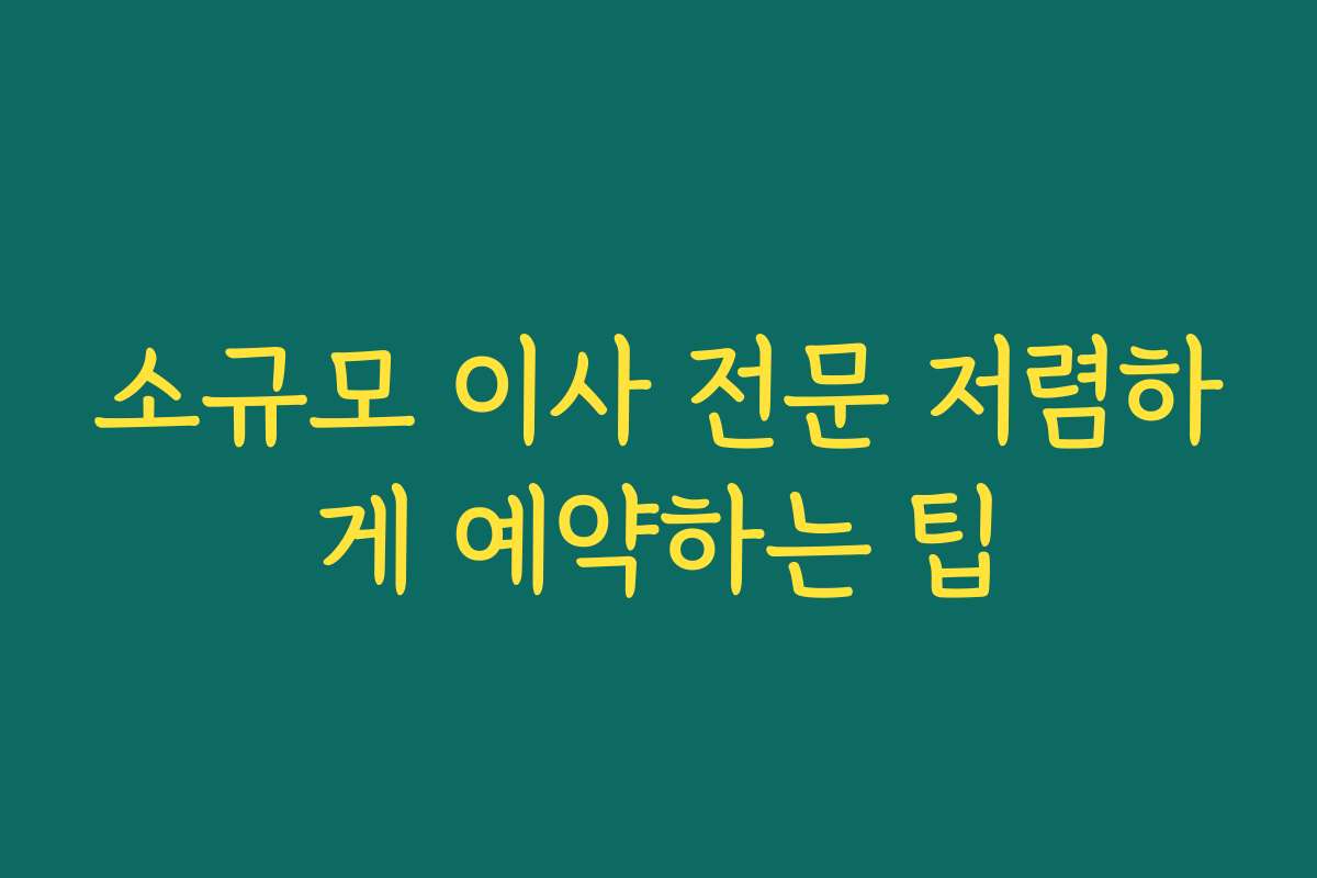 소규모 이사 전문 저렴하게 예약하는 팁