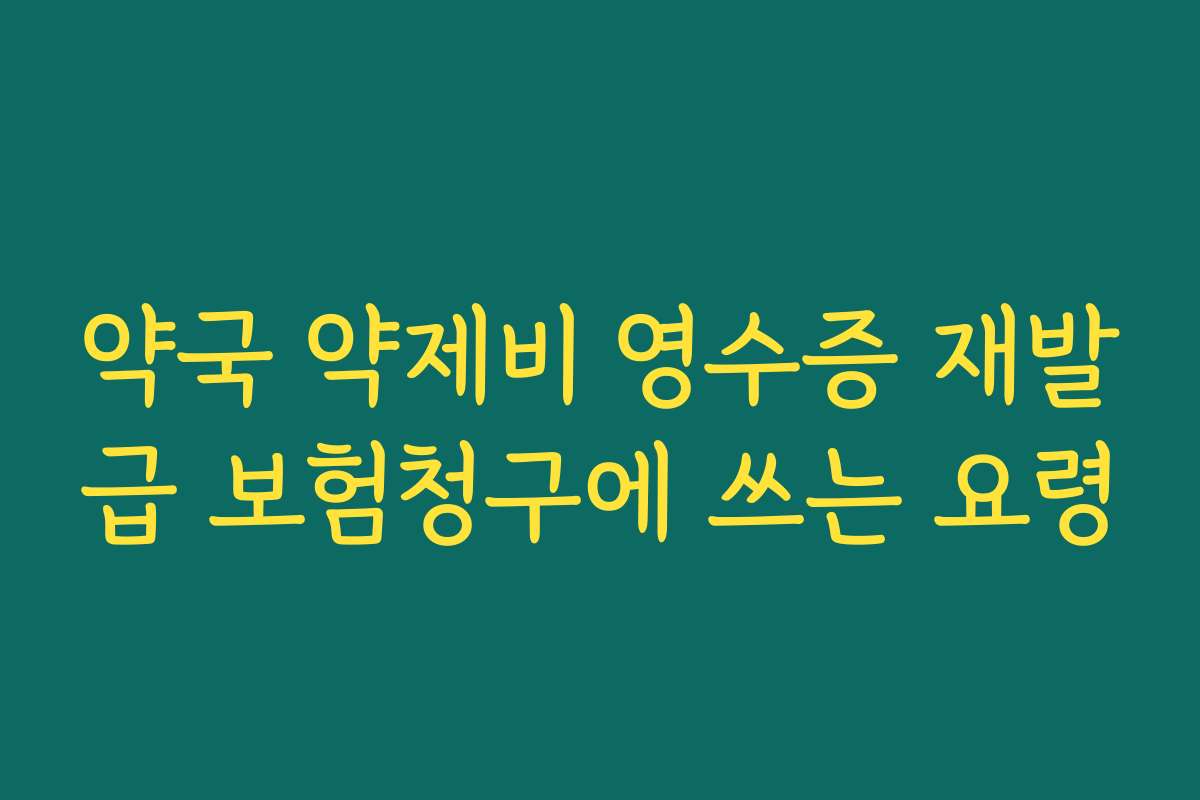 약국 약제비 영수증 재발급 보험청구에 쓰는 요령