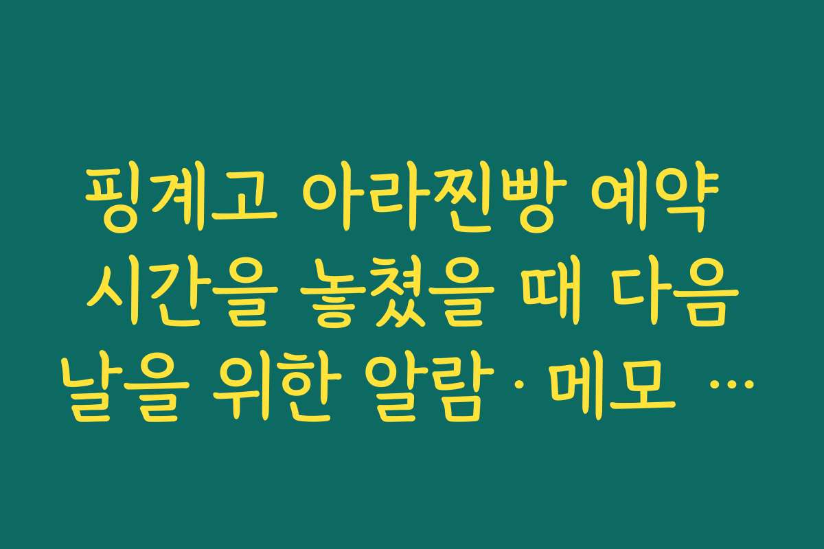 핑계고 아라찐빵 예약 시간을 놓쳤을 때 다음날을 위한 알람·메모 설정 팁