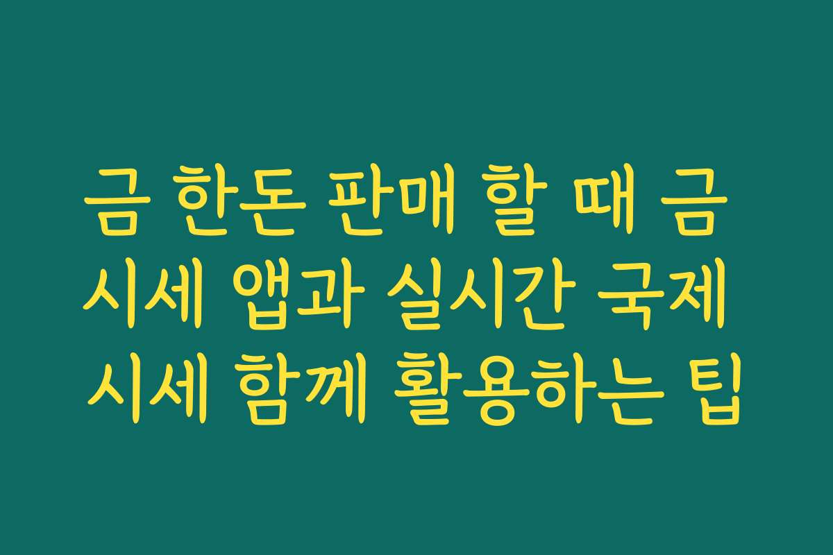 금 한돈 판매 할 때 금 시세 앱과 실시간 국제 시세 함께 활용하는 팁