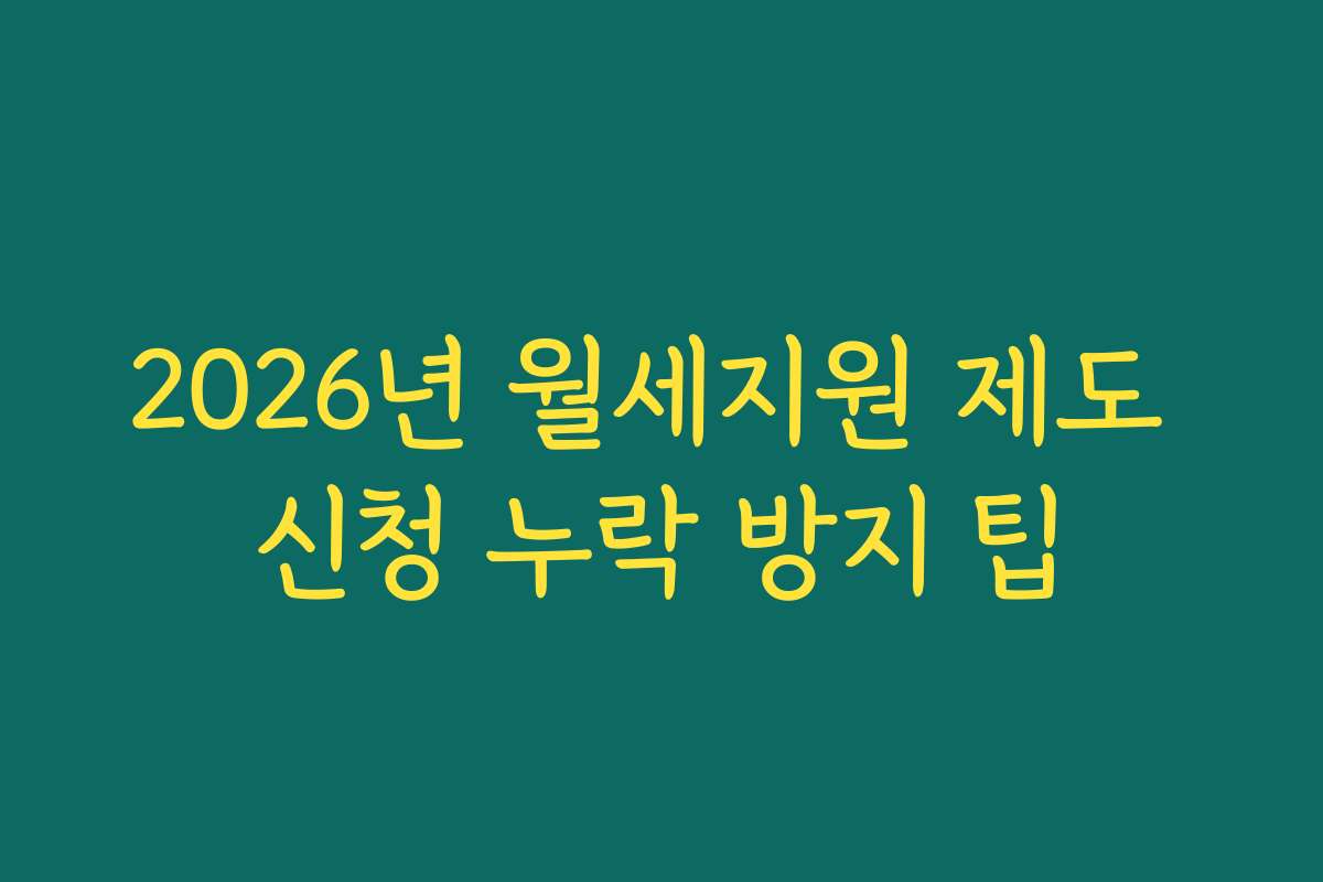 2026년 월세지원 제도 신청 누락 방지 팁