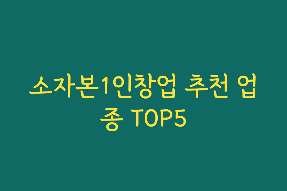 소자본1인창업 추천 업종 TOP5