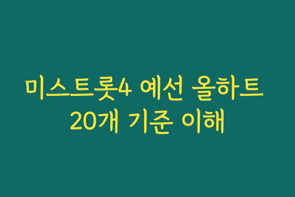 미스트롯4 예선 올하트 20개 기준 이해