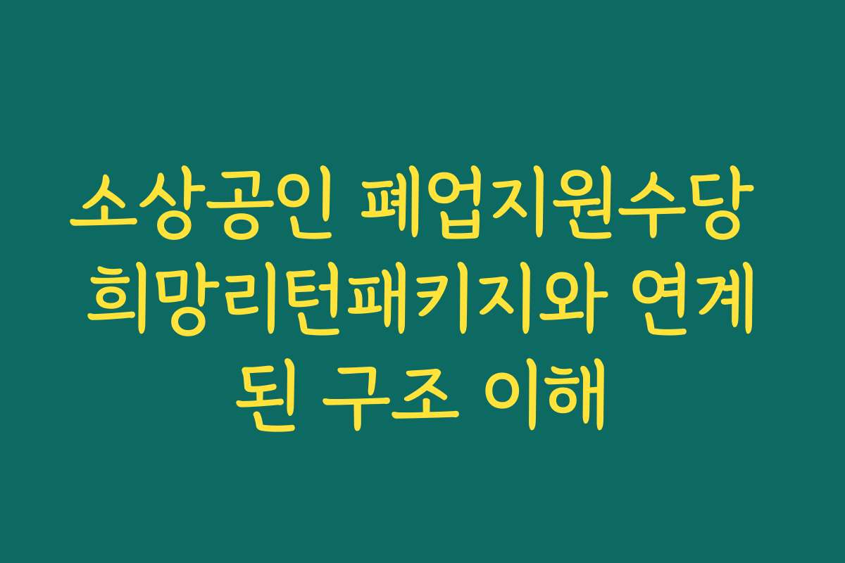 소상공인 폐업지원수당 희망리턴패키지와 연계된 구조 이해